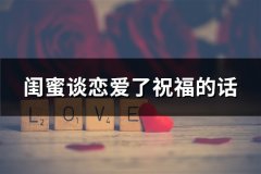 闺蜜谈恋爱了祝福的话(汇总60句)