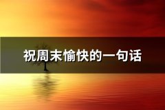 祝周末愉快的一句话(优选69句)