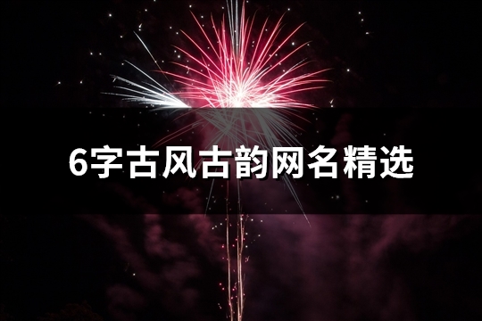 6字古风古韵网名精选(共70个) 6字古风古韵网名精选(共70个)