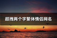 超拽两个字繁体情侣网名(精选57对)